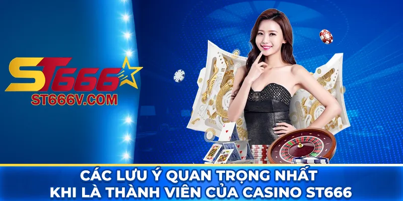 Casino ST666: Trải nghiệm giải trí sòng bài online đỉnh cao 4 Các lưu ý quan trọng nhất khi là thành viên của casino ST666