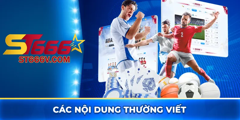 Tác giả ST666 Lê Văn Tâm - Đôi nét về tiểu sử và vai trò 3 Các nội dung thường viết