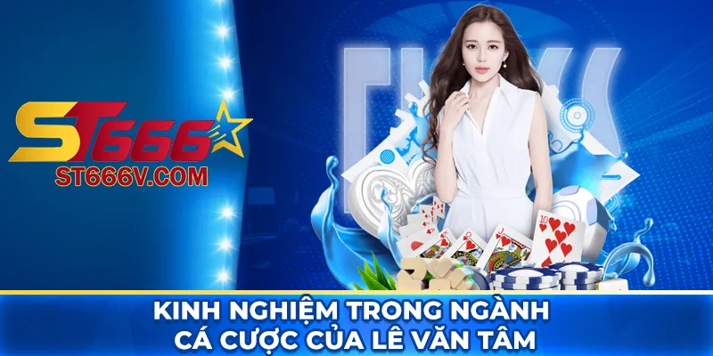 Tác giả ST666 Lê Văn Tâm - Đôi nét về tiểu sử và vai trò 2 Kinh nghiệm trong ngành cá cược của Lê Văn Tâm
