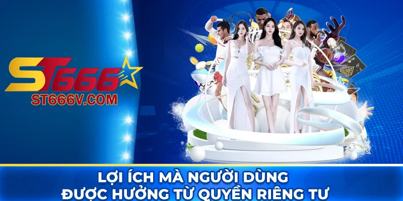 Quyền riêng tư: Cam kết bảo mật cho người dùng tại ST666 4 Lợi ích mà người dùng được hưởng từ quyền riêng tư